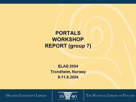 PORTALS WORKSHOP REPORT (group 7) ELAG 2004 Trondheim, Norway 9-11.6.2004.