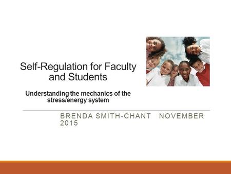 Self-Regulation for Faculty and Students Understanding the mechanics of the stress/energy system BRENDA SMITH-CHANT NOVEMBER 2015.