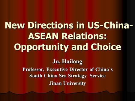 New Directions in US-China- ASEAN Relations: Opportunity and Choice New Directions in US-China- ASEAN Relations: Opportunity and Choice Ju, Hailong Professor,