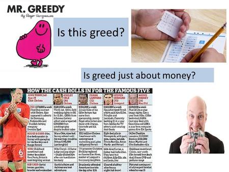 Is this greed? Is greed just about money?. What do you think? You can never have too much money Everyone should have to give a percentage of their wage.