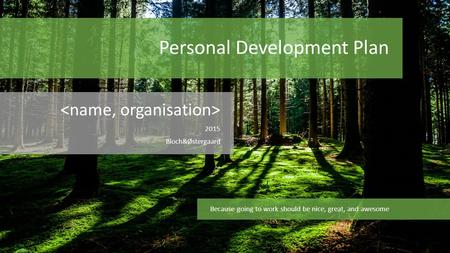 Personal Development Plan 2015 Bloch&Østergaard Because going to work should be nice, great, and awesome.