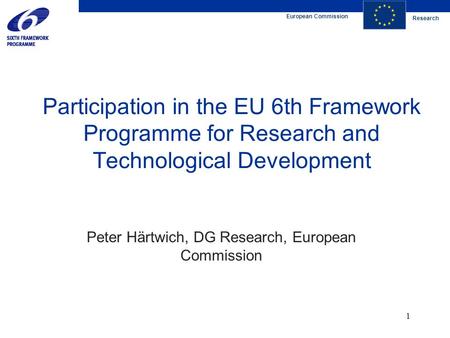 European Commission Research 1 Participation in the EU 6th Framework Programme for Research and Technological Development Peter Härtwich, DG Research,