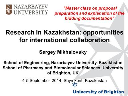 Research in Kazakhstan: opportunities for international collaboration Sergey Mikhalovsky School of Engineering, Nazarbayev University, Kazakhstan School.