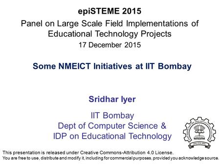 Some NMEICT Initiatives at IIT Bombay Sridhar Iyer IIT Bombay Dept of Computer Science & IDP on Educational Technology epiSTEME 2015 Panel on Large Scale.