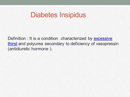 Diabetes Insipidus Definition : It is a condition characterized by excessive thirst and polyurea secondary to deficiency of vasopressin (antidiuretic hormone.