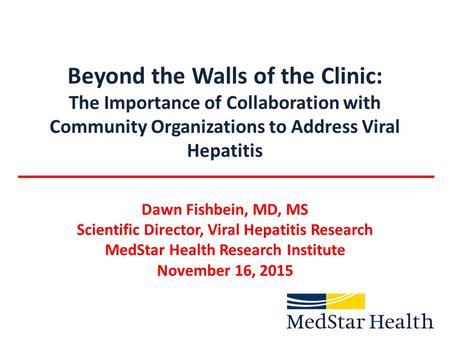 Beyond the Walls of the Clinic: The Importance of Collaboration with Community Organizations to Address Viral Hepatitis Dawn Fishbein, MD, MS Scientific.