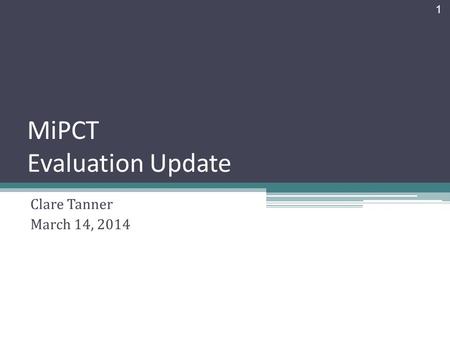 MiPCT Evaluation Update 1 Clare Tanner March 14, 2014.