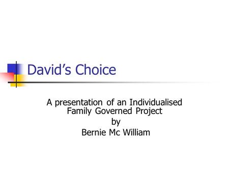 David’s Choice A presentation of an Individualised Family Governed Project by Bernie Mc William.