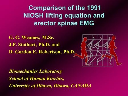 Comparison of the 1991 NIOSH lifting equation and erector spinae EMG G. G. Weames, M.Sc. J.P. Stothart, Ph.D. and D. Gordon E. Robertson, Ph.D. Biomechanics.