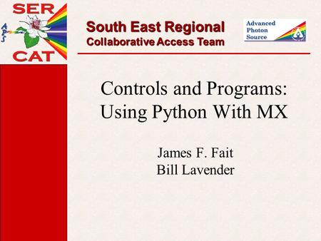 South East Regional Collaborative Access Team Controls and Programs: Using Python With MX James F. Fait Bill Lavender.