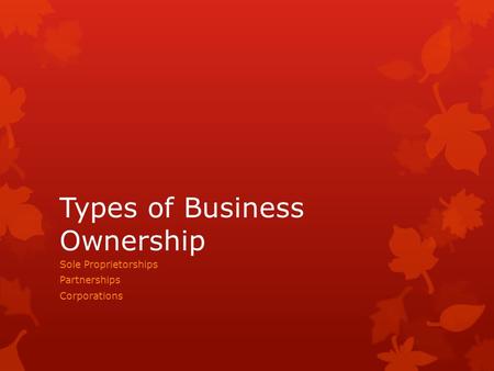 Types of Business Ownership Sole Proprietorships Partnerships Corporations.