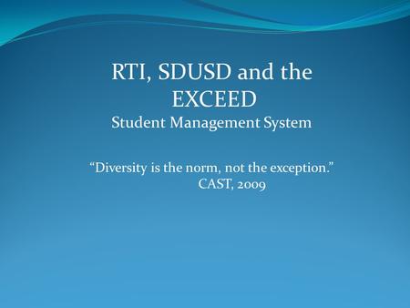 RTI, SDUSD and the EXCEED Student Management System “Diversity is the norm, not the exception.” CAST, 2009.