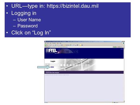 URL—type in: https://bizintel.dau.mil Logging in –User Name –Password Click on “Log In”