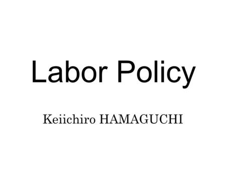 Labor Policy Keiichiro HAMAGUCHI. Chapter 1 General Introduction and Historical Overview.