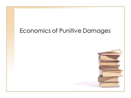 Economics of Punitive Damages. Compensatory vs. Punitive Damages Compensatory damages are meant to return the victim to the pre-injury state Punitive.