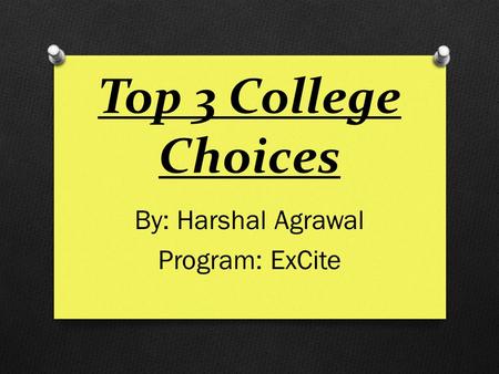 Top 3 College Choices By: Harshal Agrawal Program: ExCite.