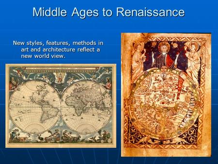 1 Middle Ages to Renaissance New styles, features, methods in art and architecture reflect a new world view.