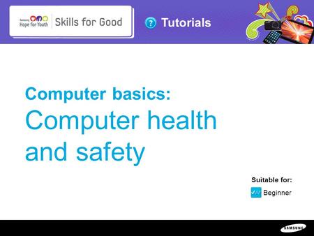 Copyright ©: 1995-2011 SAMSUNG & Samsung Hope for Youth. All rights reserved Tutorials Computer basics: Computer health and safety Suitable for: Beginner.