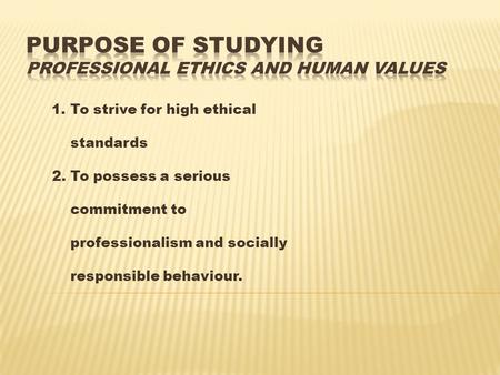 1. To strive for high ethical standards 2. To possess a serious commitment to professionalism and socially responsible behaviour.