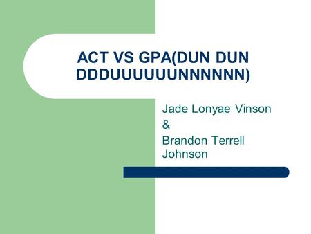 ACT VS GPA(DUN DUN DDDUUUUUUNNNNNN) Jade Lonyae Vinson & Brandon Terrell Johnson.