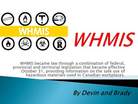 WHMIS became law through a combination of federal, provincial and territorial legislation that became effective October 31, providing information on the.