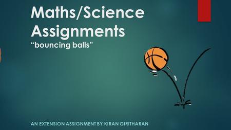 Maths/Science Assignments “bouncing balls” AN EXTENSION ASSIGNMENT BY KIRAN GIRITHARAN.