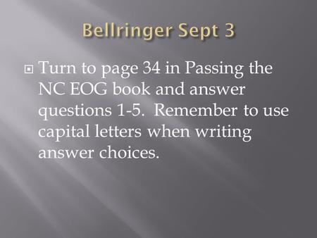  Turn to page 34 in Passing the NC EOG book and answer questions 1-5. Remember to use capital letters when writing answer choices.