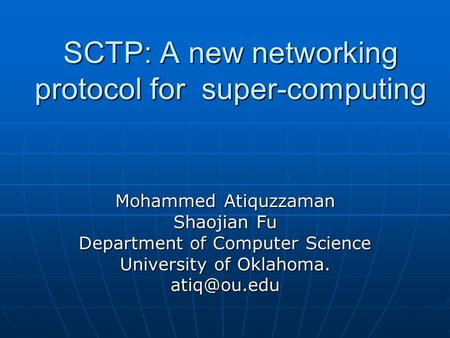 SCTP: A new networking protocol for super-computing Mohammed Atiquzzaman Shaojian Fu Department of Computer Science University of Oklahoma.