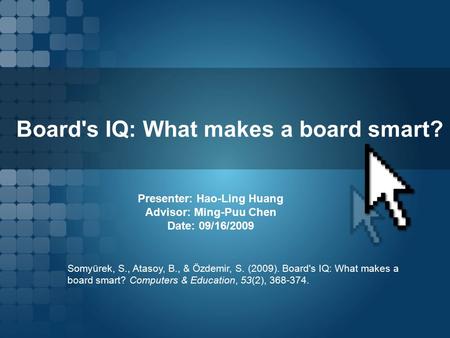 Board's IQ: What makes a board smart? Presenter: Hao-Ling Huang Advisor: Ming-Puu Chen Date: 09/16/2009 Somyürek, S., Atasoy, B., & Özdemir, S. (2009).