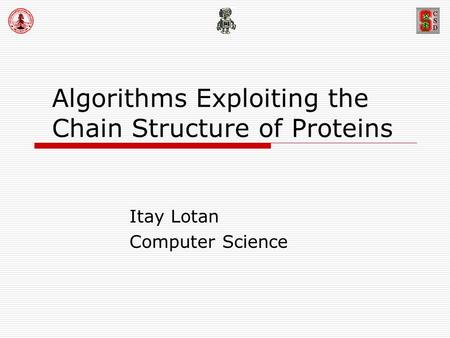 Algorithms Exploiting the Chain Structure of Proteins Itay Lotan Computer Science.