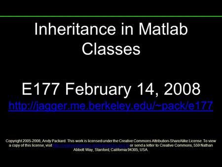 Inheritance in Matlab Classes E177 February 14, 2008  Copyright 2005-2008, Andy Packard. This work is licensed.