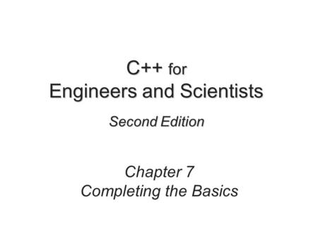 C++ for Engineers and Scientists Second Edition Chapter 7 Completing the Basics.