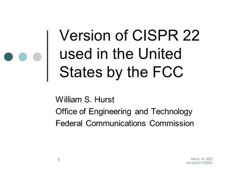 March 14, 2002 (revised 2/13/2002) 1 Version of CISPR 22 used in the United States by the FCC William S. Hurst Office of Engineering and Technology Federal.