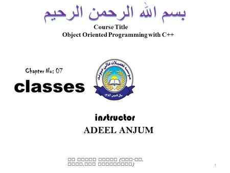 Course Title Object Oriented Programming with C++ instructor ADEEL ANJUM Chapter No: 07 classes 1 BY ADEEL ANJUM ( MSc - cs, CCNA, WEB DEVELOPER )