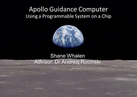 Apollo Guidance Computer Using a Programmable System on a Chip Shane Whalen Advisor: Dr.Andrezj Rucinski.