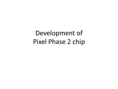 Development of Pixel Phase 2 chip. Goals New Pixel Chip needed to go beyond the Phase 1 baseline chip – Should be the solution for Phase 2 pixel – Should.