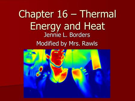 Chapter 16 – Thermal Energy and Heat Jennie L. Borders Modified by Mrs. Rawls.