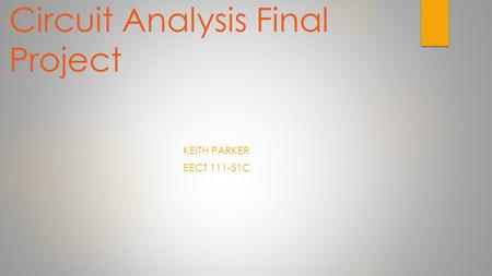 Circuit Analysis Final Project KEITH PARKER EECT 111-51C.