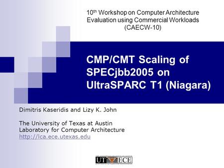 CMP/CMT Scaling of SPECjbb2005 on UltraSPARC T1 (Niagara) Dimitris Kaseridis and Lizy K. John The University of Texas at Austin Laboratory for Computer.