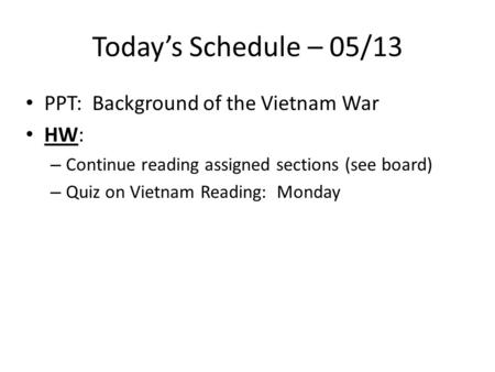 Today’s Schedule – 05/13 PPT: Background of the Vietnam War HW: – Continue reading assigned sections (see board) – Quiz on Vietnam Reading: Monday.