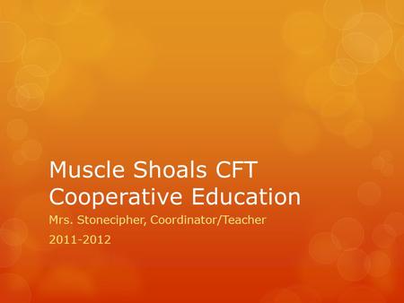 Muscle Shoals CFT Cooperative Education Mrs. Stonecipher, Coordinator/Teacher 2011-2012.