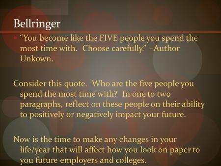 Bellringer “You become like the FIVE people you spend the most time with. Choose carefully.” –Author Unkown. Consider this quote. Who are the five people.