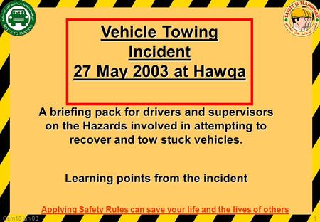 Applying Safety Rules can save your life and the lives of others Csm15 jun 03 1 Vehicle Towing Incident 27 May 2003 at Hawqa A briefing pack for drivers.