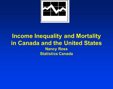 Income Inequality and Mortality in Canada and the United States Nancy Ross Statistics Canada.