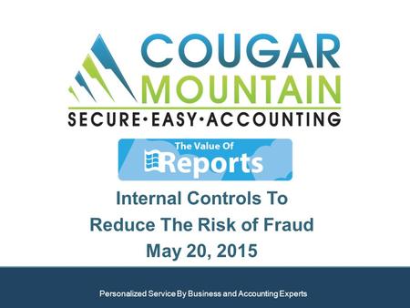 Internal Controls To Reduce The Risk of Fraud May 20, 2015 Personalized Service By Business and Accounting Experts.