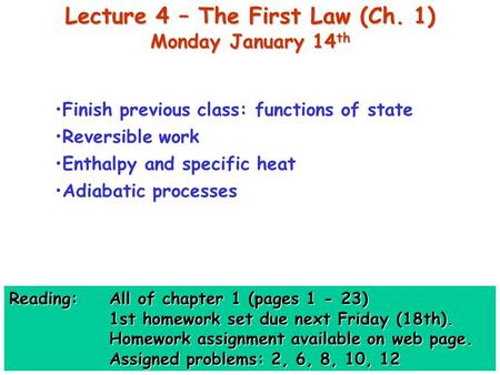 Lecture 4 – The First Law (Ch. 1) Monday January 14 th Finish previous class: functions of state Reversible work Enthalpy and specific heat Adiabatic processes.