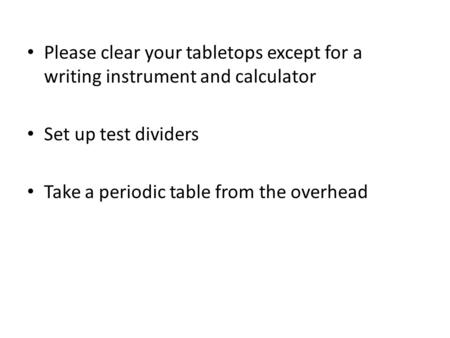 Please clear your tabletops except for a writing instrument and calculator Set up test dividers Take a periodic table from the overhead.