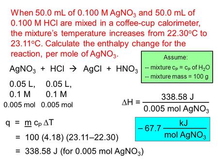 AgNO 3 + HCl  When 50.0 mL of 0.100 M AgNO 3 and 50.0 mL of 0.100 M HCl are mixed in a coffee-cup calorimeter, the mixture’s temperature increases from.