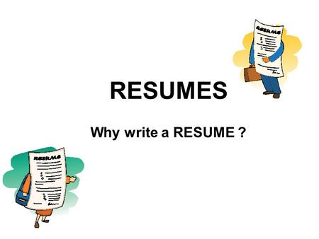 RESUMES Why write a RESUME ?. I can think about myself as something for sale as a product. Me = A worker for hire I need to advertise myself so that I.