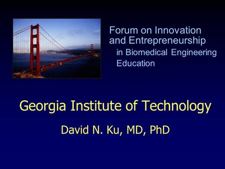 Georgia Institute of Technology David N. Ku, MD, PhD Forum on Innovation and Entrepreneurship in Biomedical Engineering Education.